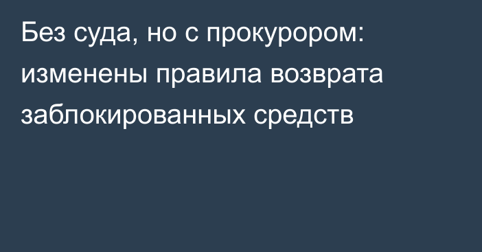 Без суда, но с прокурором: изменены правила возврата заблокированных средств