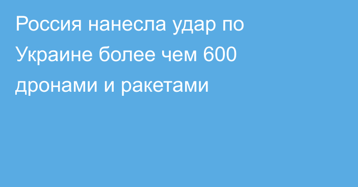 Россия нанесла удар по Украине более чем 600 дронами и ракетами