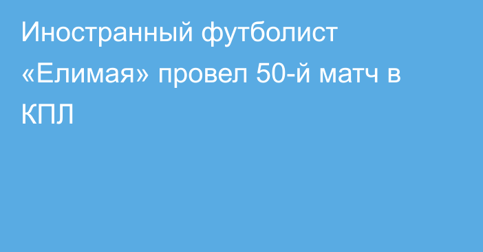 Иностранный футболист «Елимая» провел 50-й матч в КПЛ