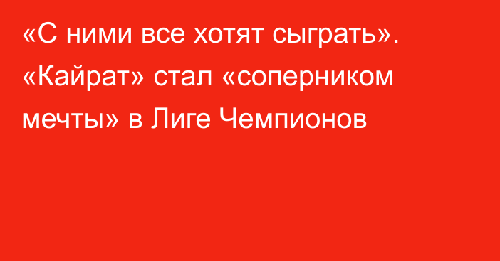 «С ними все хотят сыграть». «Кайрат» стал «соперником мечты» в Лиге Чемпионов