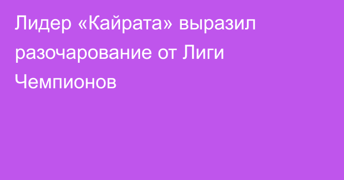 Лидер «Кайрата» выразил разочарование от Лиги Чемпионов