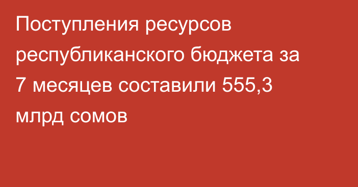 Поступления ресурсов республиканского бюджета за 7 месяцев составили 555,3 млрд сомов
