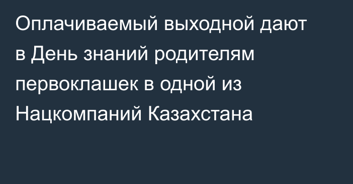 Оплачиваемый выходной дают в День знаний родителям первоклашек в одной из Нацкомпаний Казахстана