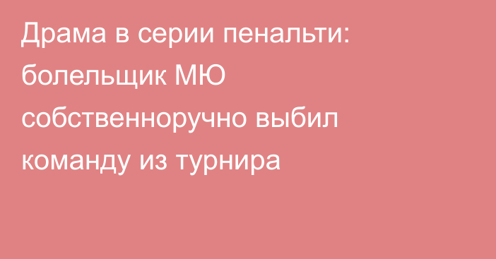 Драма в серии пенальти: болельщик МЮ собственноручно выбил команду из турнира