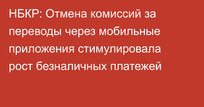 НБКР: Отмена комиссий за переводы через мобильные приложения стимулировала рост безналичных платежей