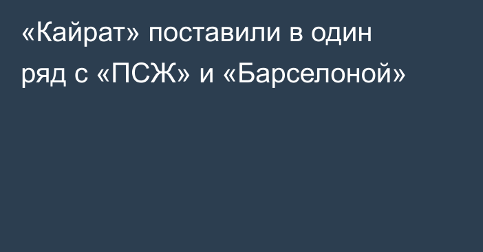 «Кайрат» поставили в один ряд с «ПСЖ» и «Барселоной»