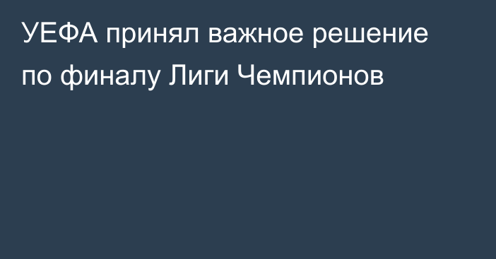 УЕФА принял важное решение по финалу Лиги Чемпионов