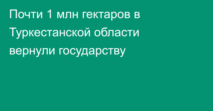 Почти 1 млн гектаров в Туркестанской области вернули государству
