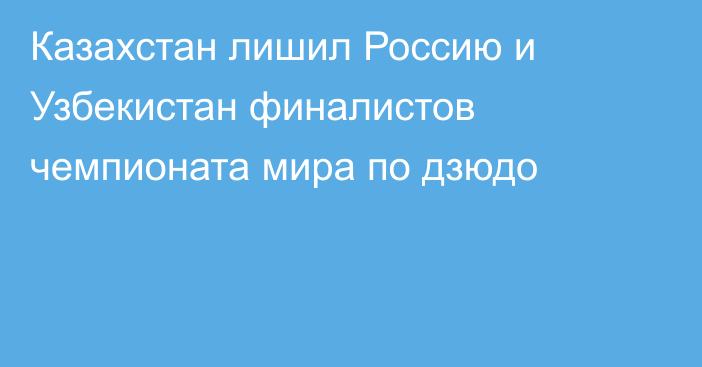 Казахстан лишил Россию и Узбекистан финалистов чемпионата мира по дзюдо