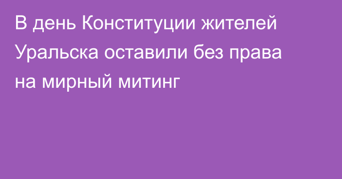 В день Конституции жителей Уральска оставили без права на мирный митинг