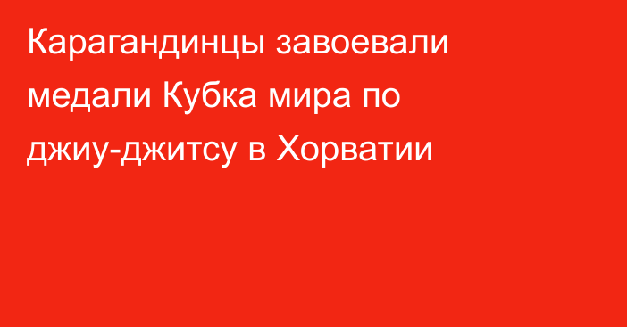 Карагандинцы завоевали медали Кубка мира по джиу-джитсу в Хорватии