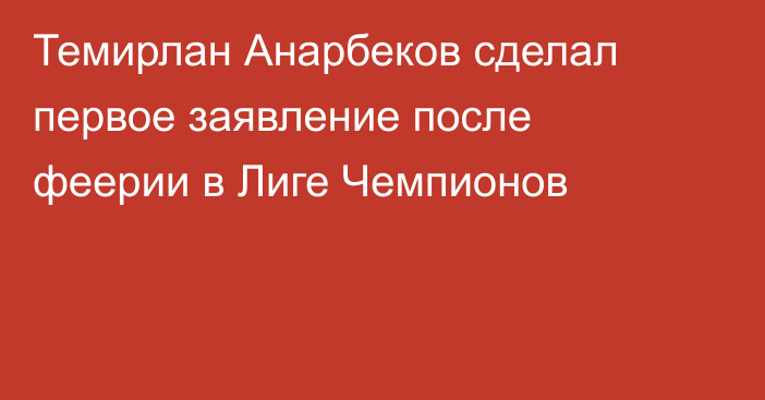 Темирлан Анарбеков сделал первое заявление после феерии в Лиге Чемпионов