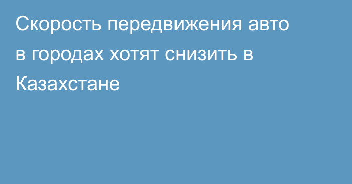 Скорость передвижения авто в городах хотят снизить в Казахстане