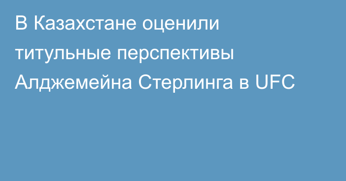 В Казахстане оценили титульные перспективы Алджемейна Стерлинга в UFC