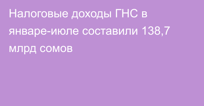 Налоговые доходы ГНС в январе-июле составили 138,7 млрд сомов
