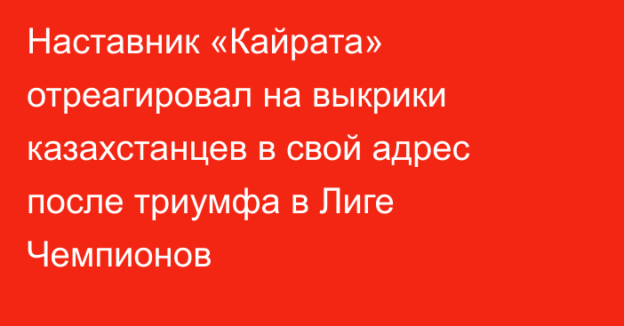 Наставник «Кайрата» отреагировал на выкрики казахстанцев в свой адрес после триумфа в Лиге Чемпионов