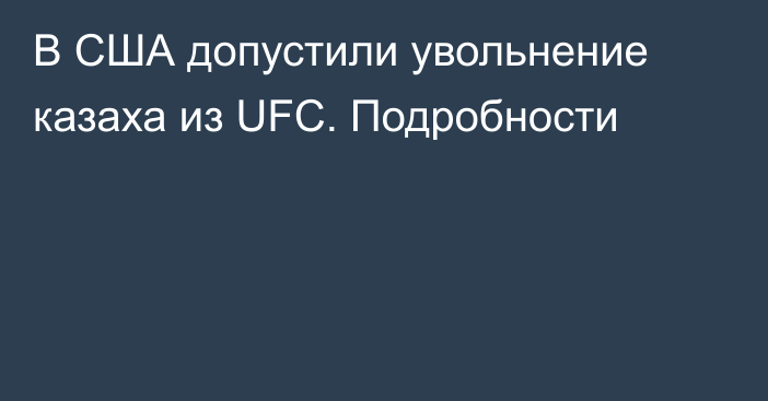 В США допустили увольнение казаха из UFC. Подробности