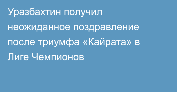 Уразбахтин получил неожиданное поздравление после триумфа «Кайрата» в Лиге Чемпионов