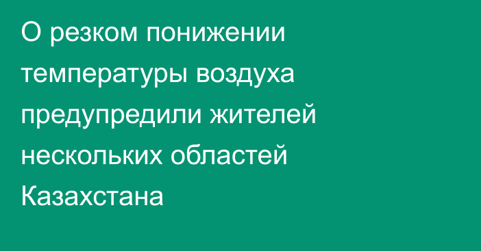 О резком понижении температуры воздуха предупредили жителей нескольких областей Казахстана
