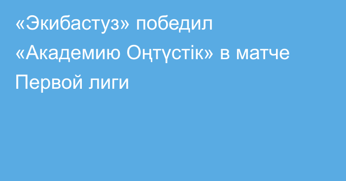 «Экибастуз» победил «Академию Оңтүстік» в матче Первой лиги