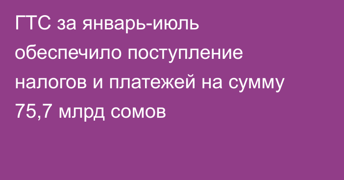 ГТС за январь-июль обеспечило поступление налогов и платежей на сумму 75,7 млрд сомов