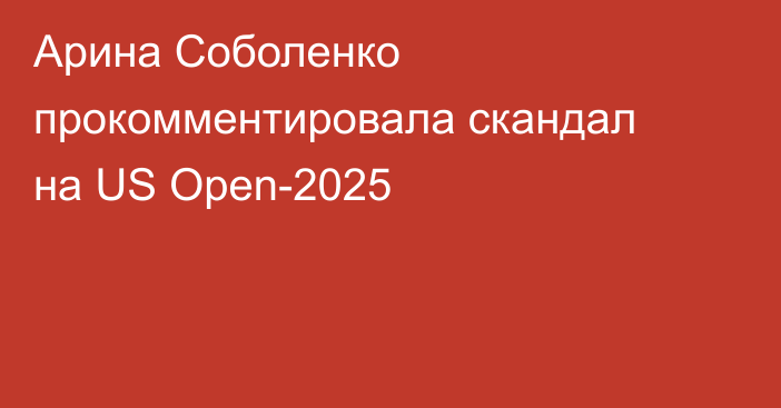 Арина Соболенко прокомментировала скандал на US Open-2025