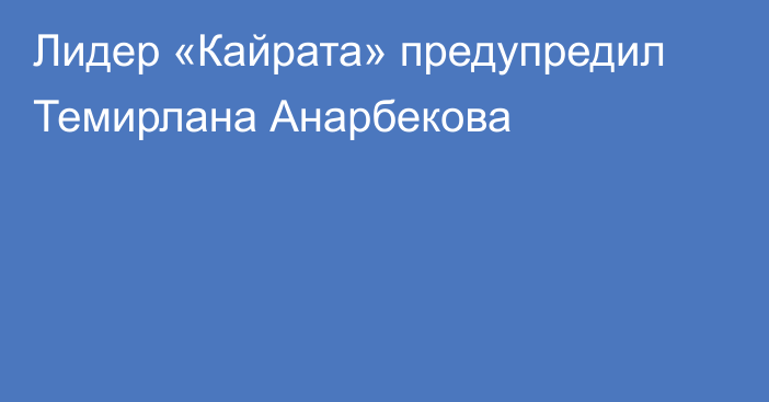 Лидер «Кайрата» предупредил Темирлана Анарбекова