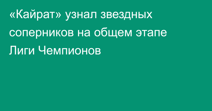 «Кайрат» узнал звездных соперников на общем этапе Лиги Чемпионов