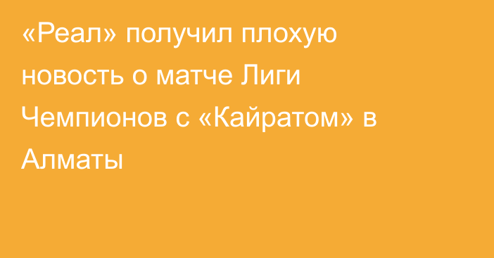 «Реал» получил плохую новость о матче Лиги Чемпионов с «Кайратом» в Алматы