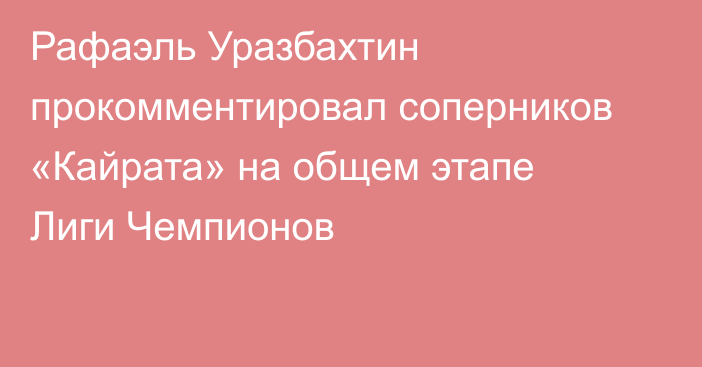 Рафаэль Уразбахтин прокомментировал соперников «Кайрата» на общем этапе Лиги Чемпионов