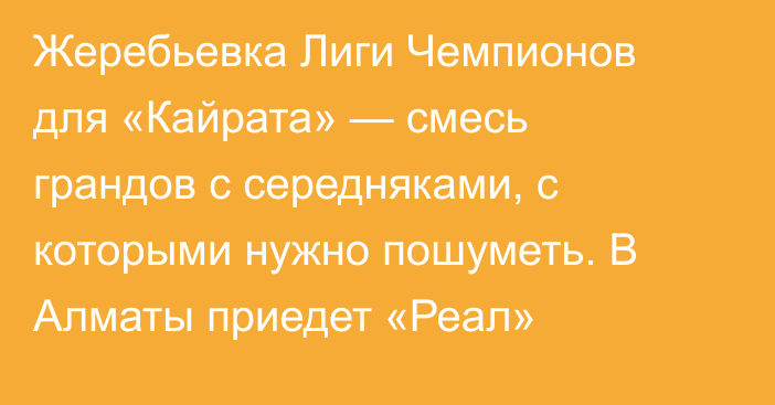 Жеребьевка Лиги Чемпионов для «Кайрата» — смесь грандов с середняками, с которыми нужно пошуметь. В Алматы приедет «Реал»