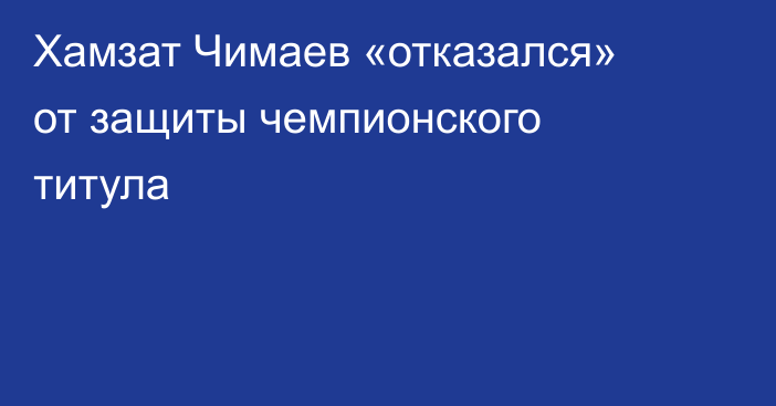 Хамзат Чимаев «отказался» от защиты чемпионского титула