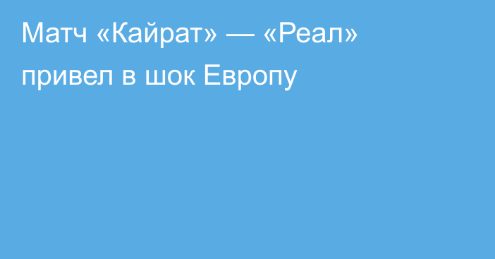 Матч «Кайрат» — «Реал» привел в шок Европу