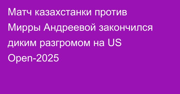 Матч казахстанки против Мирры Андреевой закончился диким разгромом на US Open-2025