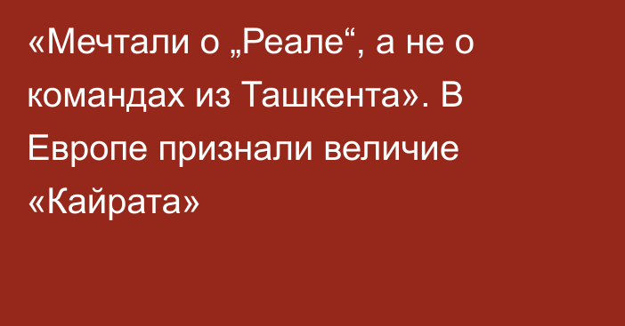 «Мечтали о „Реале“, а не о командах из Ташкента». В Европе признали величие «Кайрата»