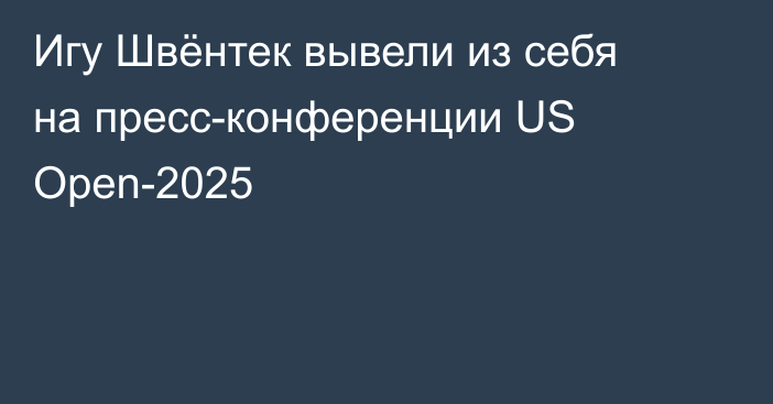 Игу Швёнтек вывели из себя на пресс-конференции US Open-2025