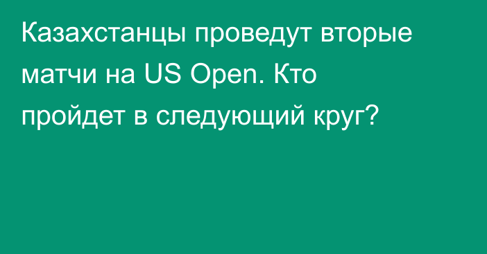 Казахстанцы проведут вторые матчи на US Open. Кто пройдет в следующий круг?