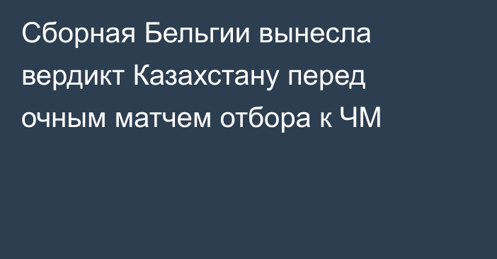 Сборная Бельгии вынесла вердикт Казахстану перед очным матчем отбора к ЧМ