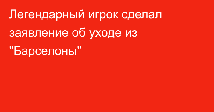 Легендарный игрок сделал заявление об уходе из 