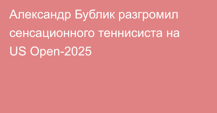 Александр Бублик разгромил сенсационного теннисиста на US Open-2025