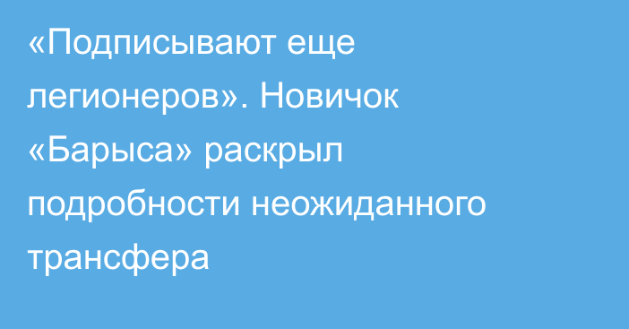 «Подписывают еще легионеров». Новичок «Барыса» раскрыл подробности неожиданного трансфера