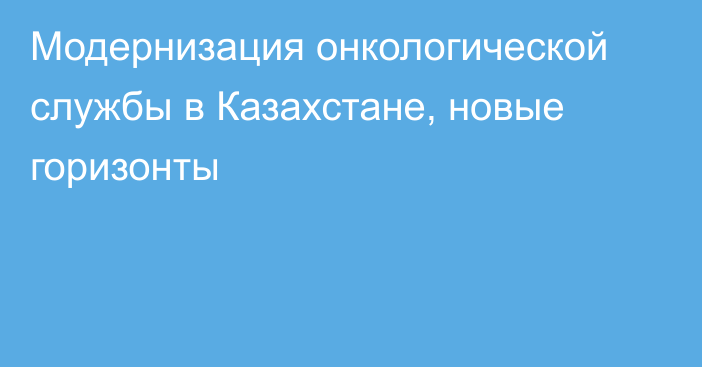  Модернизация онкологической службы в Казахстане, новые горизонты