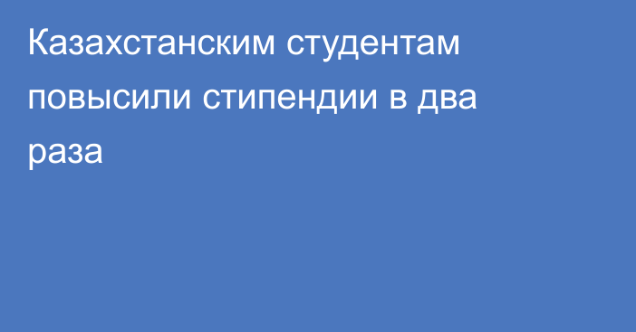 Казахстанским студентам повысили стипендии в два раза