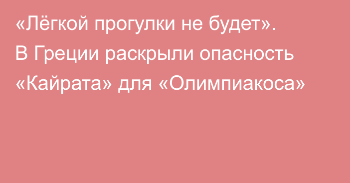 «Лёгкой прогулки не будет». В Греции раскрыли опасность «Кайрата» для «Олимпиакоса»
