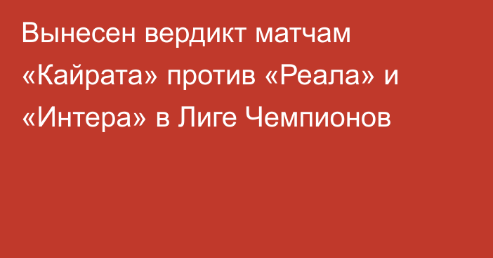 Вынесен вердикт матчам «Кайрата» против «Реала» и «Интера» в Лиге Чемпионов