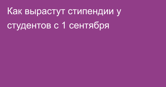 Как вырастут стипендии у студентов с 1 сентября