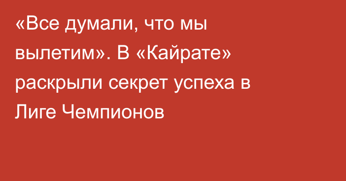 «Все думали, что мы вылетим». В «Кайрате» раскрыли секрет успеха в Лиге Чемпионов