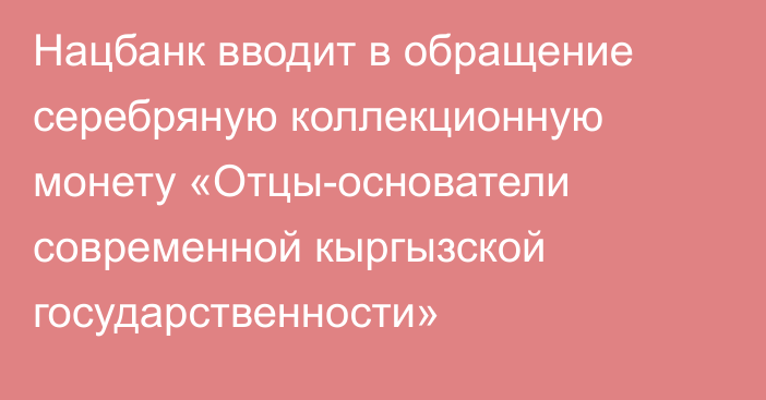 Нацбанк вводит в обращение серебряную коллекционную монету «Отцы-основатели современной кыргызской государственности»