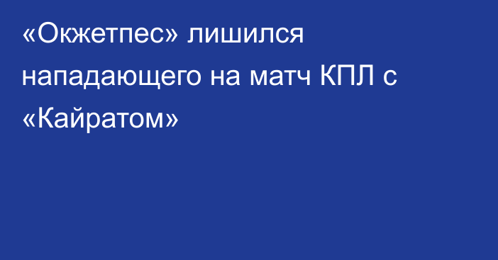 «Окжетпес» лишился нападающего на матч КПЛ с «Кайратом»