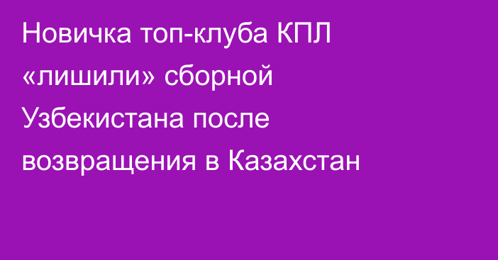 Новичка топ-клуба КПЛ «лишили» сборной Узбекистана после возвращения в Казахстан